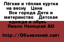 Лёгкая и тёплая куртка на весну › Цена ­ 500 - Все города Дети и материнство » Детская одежда и обувь   . Ямало-Ненецкий АО